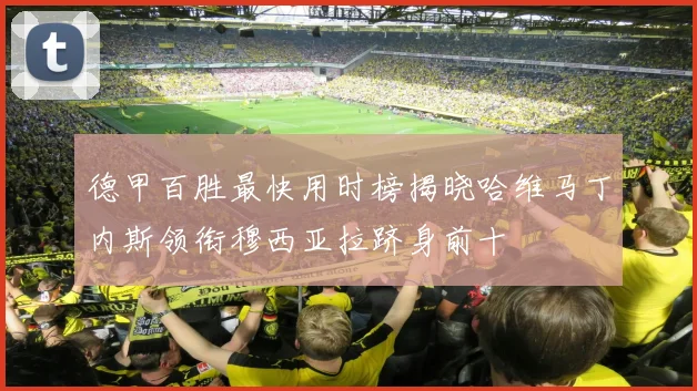 德甲百胜最快用时榜揭晓哈维马丁内斯领衔穆西亚拉跻身前十