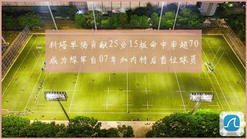 科塔单场贡献25分15板命中率超70成为绿军自07年加内特后首位球员