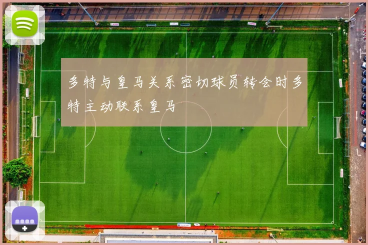多特与皇马关系密切球员转会时多特主动联系皇马