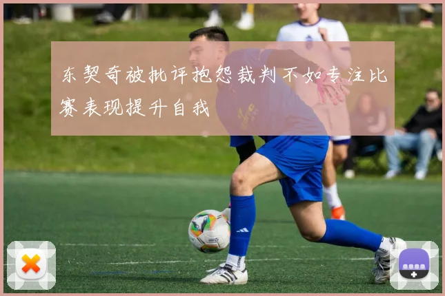 东契奇被批评抱怨裁判不如专注比赛表现提升自我