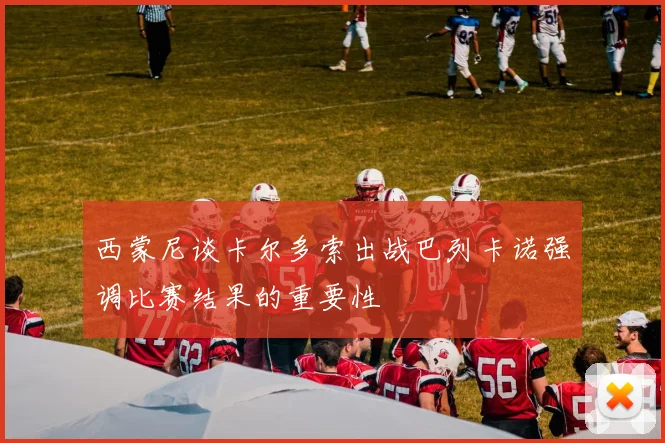 西蒙尼谈卡尔多索出战巴列卡诺强调比赛结果的重要性