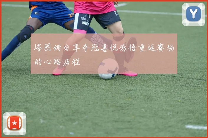 塔图姆分享夺冠喜悦感悟重返赛场的心路历程